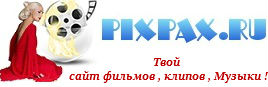 PIXPAX.RU-Твой сайт фильмов ,клипов, Музыки